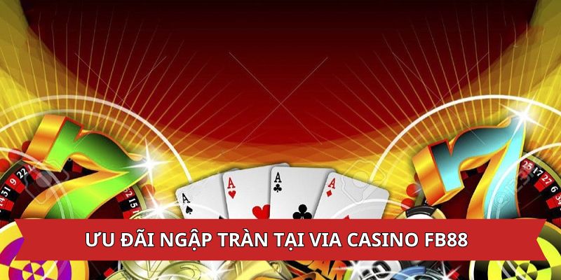 Ưu đãi ngập tràn tại sảnh Via Casino